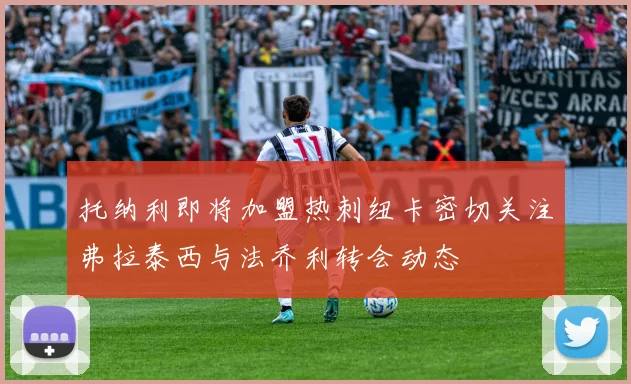 托纳利即将加盟热刺纽卡密切关注弗拉泰西与法乔利转会动态