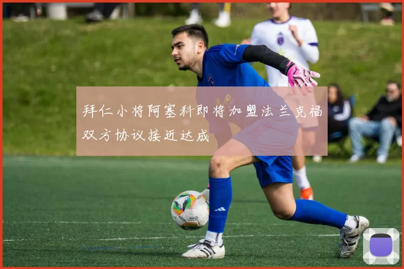 拜仁小将阿塞科即将加盟法兰克福双方协议接近达成