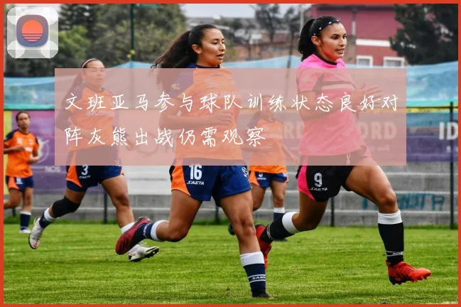 文班亚马参与球队训练状态良好对阵灰熊出战仍需观察