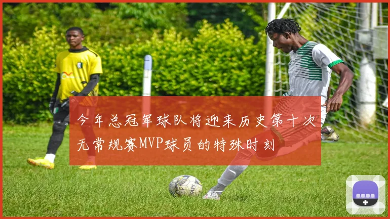 今年总冠军球队将迎来历史第十次无常规赛MVP球员的特殊时刻
