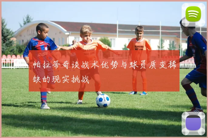 帕拉蒂奇谈战术优势与球员质变稀缺的现实挑战