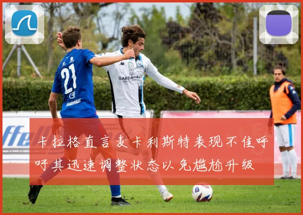 卡拉格直言麦卡利斯特表现不佳呼吁其迅速调整状态以免尴尬升级