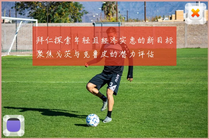 拜仁探索年轻且经济实惠的新目标聚焦戈茨与克鲁皮的潜力评估