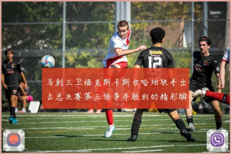 马刺三卫福克斯卡斯尔哈珀联手出击总决赛第三场争夺胜利的精彩瞬间