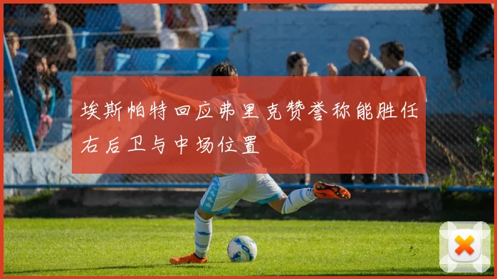 埃斯帕特回应弗里克赞誉称能胜任右后卫与中场位置