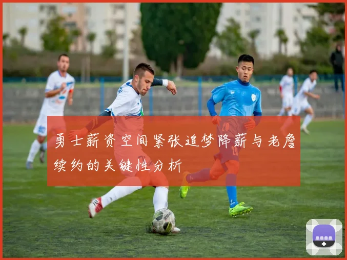 勇士薪资空间紧张追梦降薪与老詹续约的关键性分析